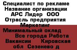 Специалист по рекламе › Название организации ­ АРС-Лидер, ООО › Отрасль предприятия ­ Маркетинг › Минимальный оклад ­ 32 000 - Все города Работа » Вакансии   . Кировская обл.,Сезенево д.